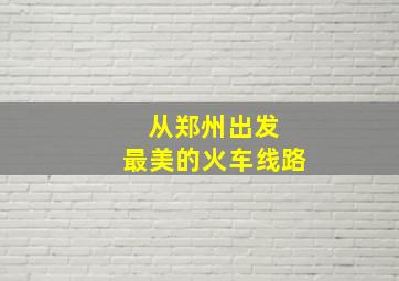 从郑州出发 最美的火车线路